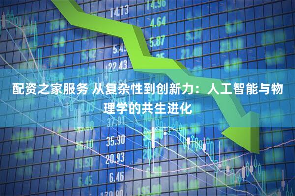 配资之家服务 从复杂性到创新力：人工智能与物理学的共生进化