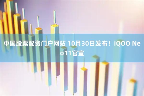 中国股票配资门户网站 10月30日发布！iQOO Neo11官宣