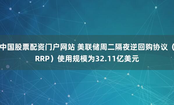 中国股票配资门户网站 美联储周二隔夜逆回购协议（RRP）使用规模为32.11亿美元