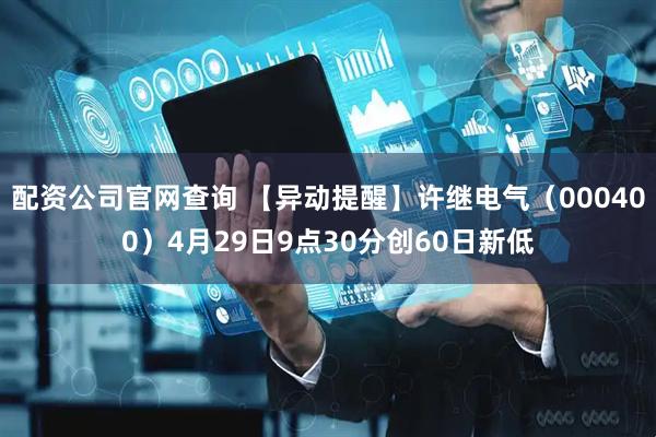 配资公司官网查询 【异动提醒】许继电气（000400）4月29日9点30分创60日新低