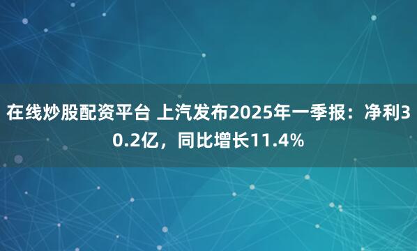 在线炒股配资平台 上汽发布2025年一季报：净利30.2亿，同比增长11.4%