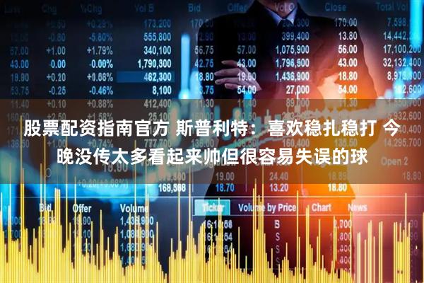 股票配资指南官方 斯普利特：喜欢稳扎稳打 今晚没传太多看起来帅但很容易失误的球