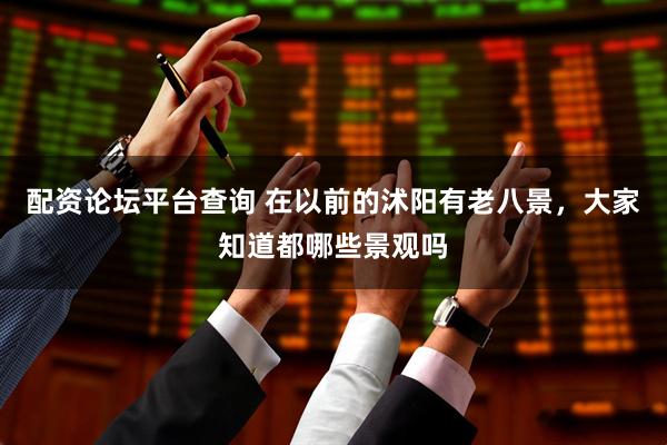 配资论坛平台查询 在以前的沭阳有老八景，大家知道都哪些景观吗