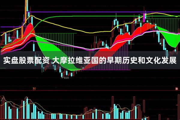 实盘股票配资 大摩拉维亚国的早期历史和文化发展
