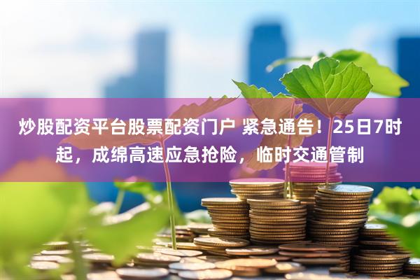 炒股配资平台股票配资门户 紧急通告！25日7时起，成绵高速应急抢险，临时交通管制