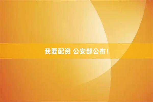我要配资 公安部公布！