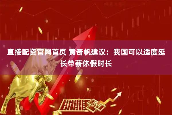 直接配资官网首页 黄奇帆建议：我国可以适度延长带薪休假时长